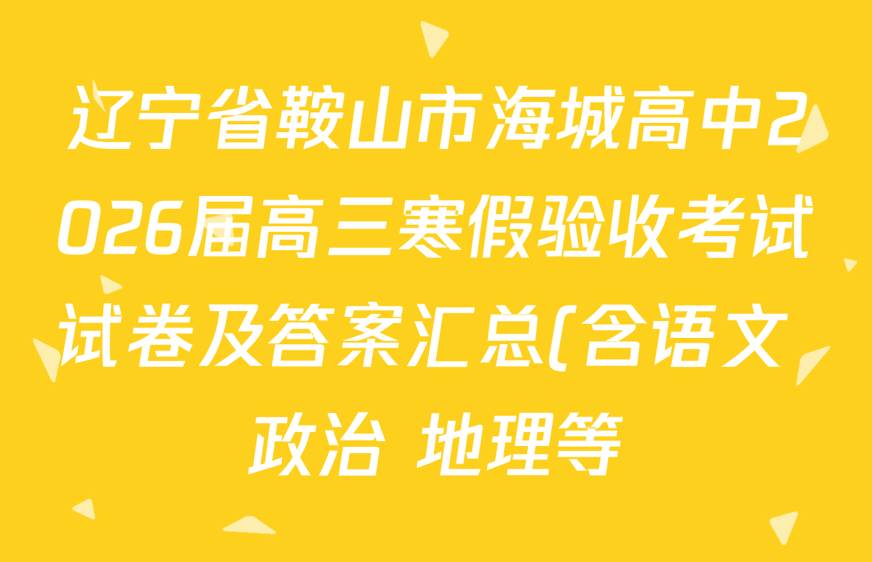 辽宁省鞍山市海城高中2026届高三寒假验收考试试卷及答案汇总(含语文 政治 地理等)